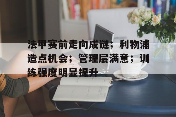 法甲赛前走向成谜；利物浦造点机会；管理层满意；训练强度明显提升的简单介绍-九游官方